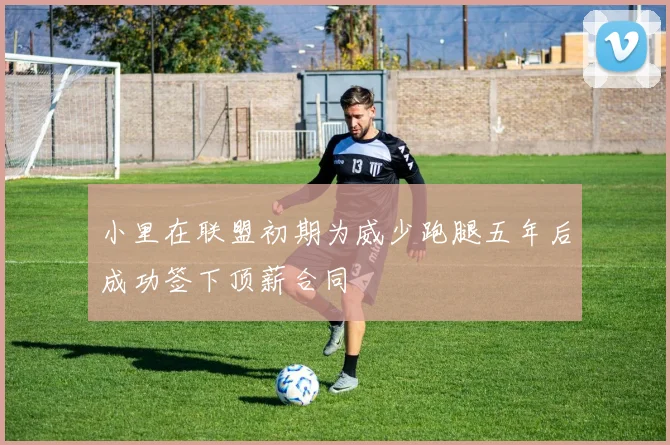 小里在联盟初期为威少跑腿五年后成功签下顶薪合同