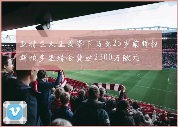 亚特兰大正式签下马竞25岁前锋拉斯帕多里转会费达2300万欧元