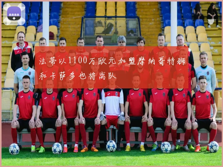 法蒂以1100万欧元加盟摩纳哥特狮和卡萨多也将离队