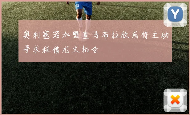 奥利塞若加盟皇马布拉欣或将主动寻求租借尤文机会