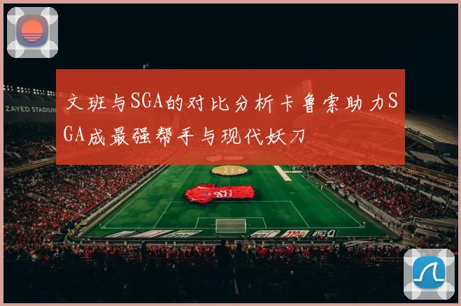 文班与SGA的对比分析卡鲁索助力SGA成最强帮手与现代妖刀