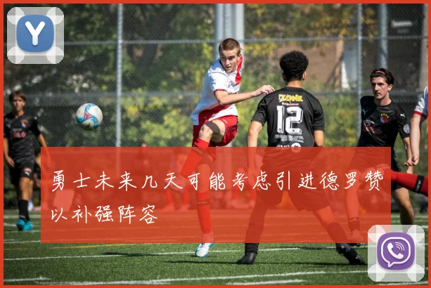 勇士未来几天可能考虑引进德罗赞以补强阵容