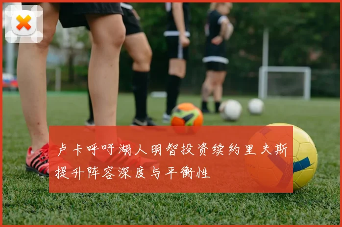 卢卡呼吁湖人明智投资续约里夫斯提升阵容深度与平衡性